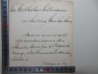 
1 D 190 : Aufsätze, Reden und Briefe (1924);- (Sollmann, Wilhelm), Von Hand: Name, Motto, Widmung; 'Für Wilhelm Sollmann von Hedwig Wachenheim, "dass er nicht soll irre werden, wenn des
Staubes Weisheit Begeisterung, der Himmelstochter, lästert. (S. Marquis von Posa.)      '. 