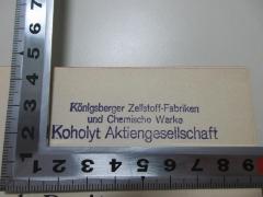 - (Königsberger Zellstoff-Fabriken und Chemische Werke), Stempel: Name, Ortsangabe; 'Königsberger Zellstoff-Fabriken und Chemische Werke 
Koholyt Aktiengesellschaft'. 