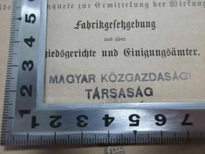 - (Magyar Közgazdasag Tarsasag), Stempel: Name; 'Magyar Közgazdasag 
Tarsasag
(Ungarische Wirtschaftswissenschaftler)'. ;3 ZA 451-2 : Ueber Fabrikgesetzgebung, Schiedsgerichte und Einigungsämter : Gutachten auf Veranlassung der Eisenacher Versammlung zur Besprechung der socialen Frage (1873)
