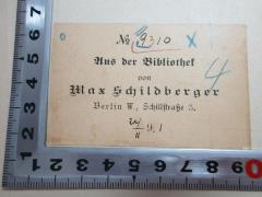 - (Schildberger, Max (Buchhandlung)), Etikett: Name, Ortsangabe, Nummer; 'No 9310[handschriftlich]
Aus der Bibliothek
von
Max Schildberger
Berlin W., Schillstraße 3.
[?]/II 9.1[handschriftlich]'. 