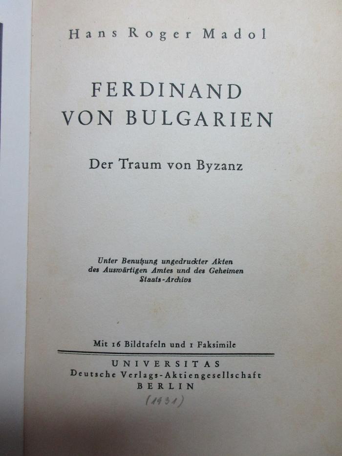 
1 F 198 : Ferdinand von Bulgarien : der Traum von Byzanz ; unter Benutzung ungedruckter Akten des Auswärtigen Amtes und des Geheimen Staats-Archivs (1931)