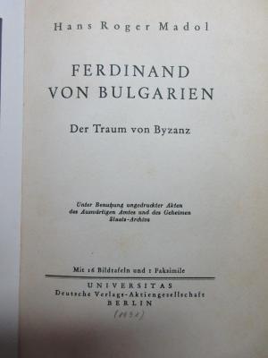 
1 F 198 : Ferdinand von Bulgarien : der Traum von Byzanz ; unter Benutzung ungedruckter Akten des Auswärtigen Amtes und des Geheimen Staats-Archivs (1931)