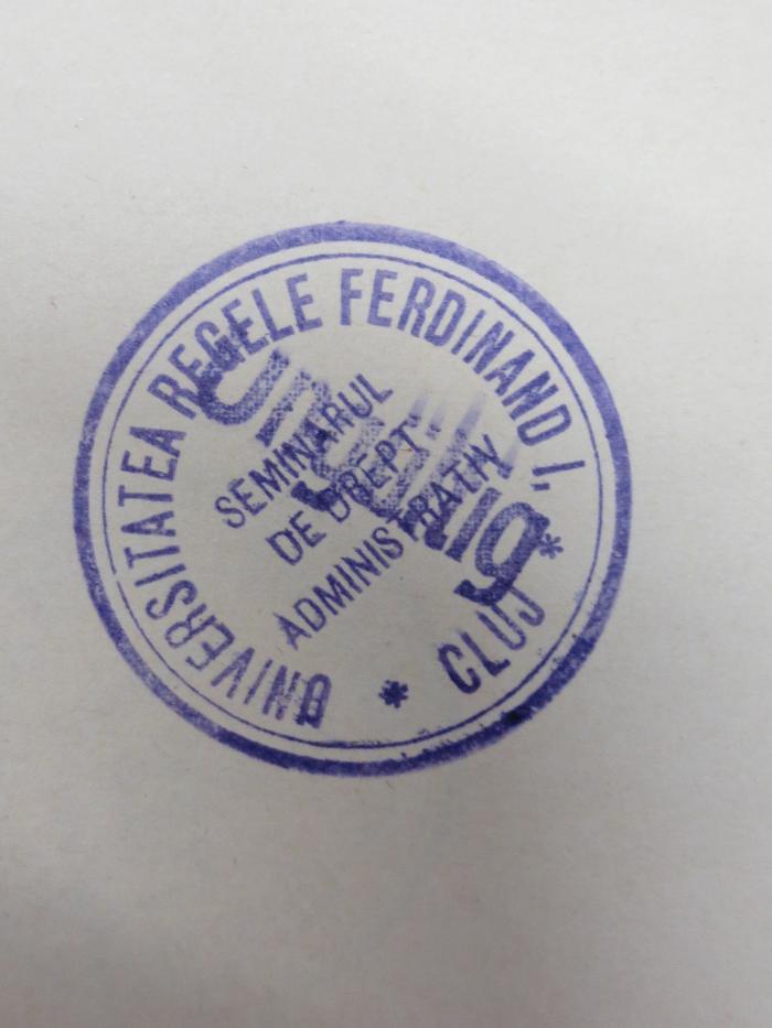 Co 504: Der Allgemeine Teil des Verwaltungsrechtes und die Verwaltungsrechtsprechung : Entwurf eines Gesetzes (1940);- (Universitatea Regele Ferdinand I. Cluj), Stempel: Name, Ortsangabe, Besitzwechsel: ungültig; 'Universitate Regele Ferdinand I.
*Cluj*
Seminarul De Drept Administrativ'. 