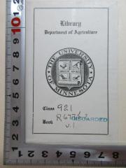 - (Department of Agriculture Library University of Minnesota), Etikett: Exlibris, Name, Ortsangabe, Wappen, Motto, Nummer; 'Library
Department of Agriculture
The University of Minnesota
Omnibus Artibus Commune Vinculum
Class 921[handschriftlich] discarded[Stempel]
Book R 611b2 v.I[handschriftlich]'. 