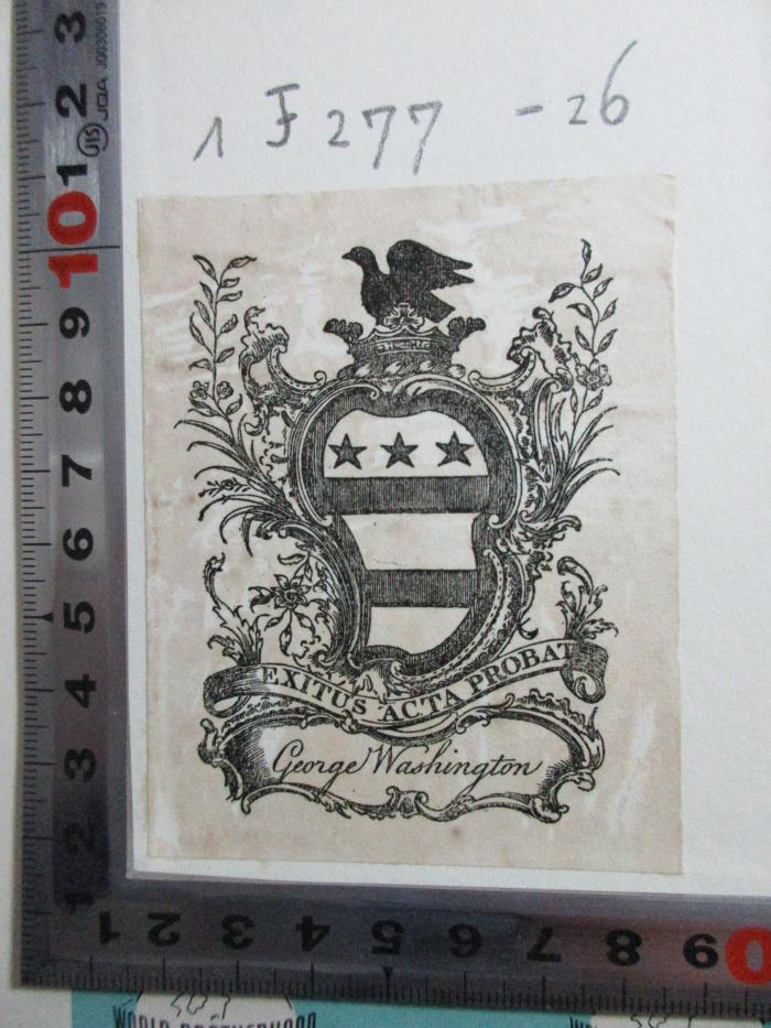 1 F 277-26 : January 1, 1783 - June 10, 1783 (1938);- (Washington, George), Etikett: Exlibris, Wappen, Name, Motto; 'Exitus acta probat
George Washington'.  (Prototyp)