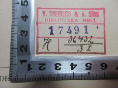 - (V. Sneiders &amp; A. Sirs Biblioteka Riga), Stempel: Name, Exemplarnummer; 'V. Sneiders &amp; A. Sirs
Biblioteka Riga
17491
H 36432/3I[handschriftlich]'. 