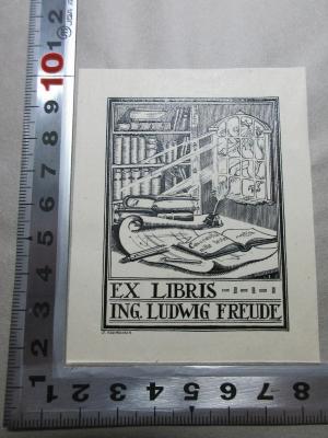 
1 G 282-5 : Parerga und Paralipomena : kleine philosophische Schriften (1913);- (Freude, Ludwig), Etikett: Exlibris, Motto, Name, Abbildung; 'Conscientia
mille testes [Übers.: Das Gewissen ist wie tausend Zeugen]
Ex libris
Ing. Ludwig Freude
J. Eggenberger'. 