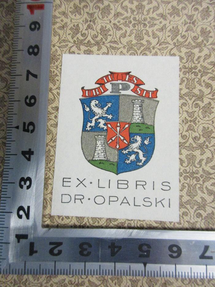 - (Opalski, [?]), Etikett: Exlibris, Name, Wappen, Motto; 'Ubi tu es sit
P
Ex. Libris
Dr. Opalski'. ;
10 F 377 : Staat und Kirche im Fränkischen Reiche bis auf Karl den Grossen (1869)