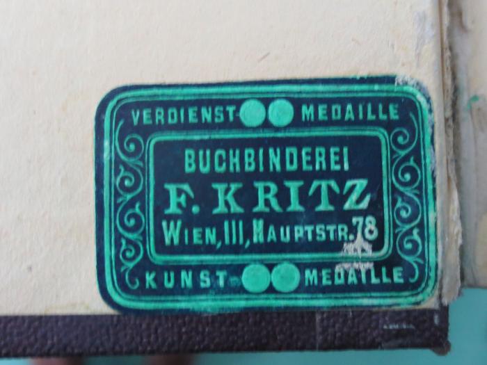 - (Buchbinderei Franz Kritz), Etikett: Buchbinder, Name, Ortsangabe; 'Buchbinderei F. Kritz
Wien, III, Hauptstr.78
Verdienstmedaille
Kunstmedaille'.  (Prototyp)