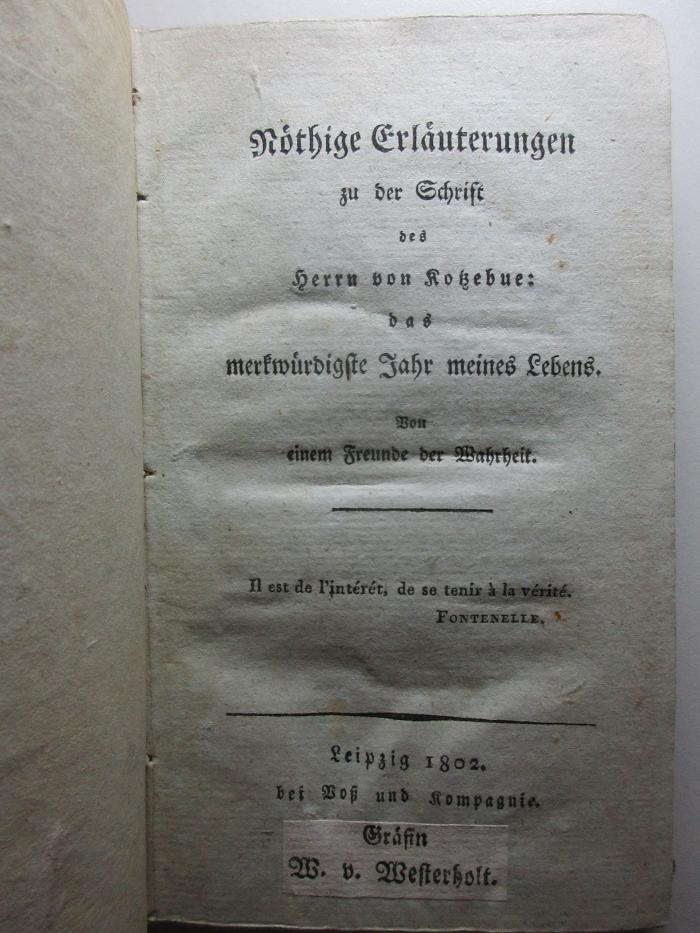 
10 L 132<a> : Nöthige Erläuterungen zu der Schrift des Herrn von Kotzebue: das merkwürdigste Jahr meines Lebens : von einem Freunde der Wahrheit (1802)</a>