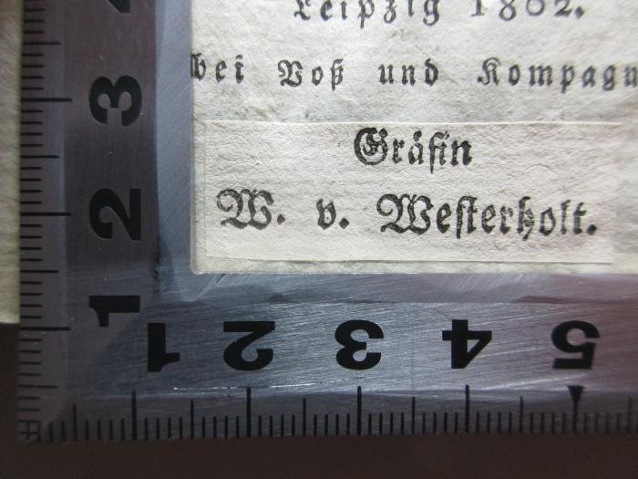 
10 L 132<a> : Nöthige Erläuterungen zu der Schrift des Herrn von Kotzebue: das merkwürdigste Jahr meines Lebens : von einem Freunde der Wahrheit (1802)</a>;- (Westerholt, Gräfin W. von), Etikett: Name; 'Gräfin
W. von Westerholt.'. 