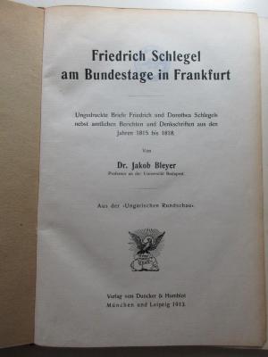 
10 L 365 : Friedrich Schlegel am Bundestage in Frankfurt : ungedruckte Briefe Friedrich und Dorothea Schlegels nebst amtlichen Berichten und Denkschriften aus den Jahren 1815 - 1818 (1913)