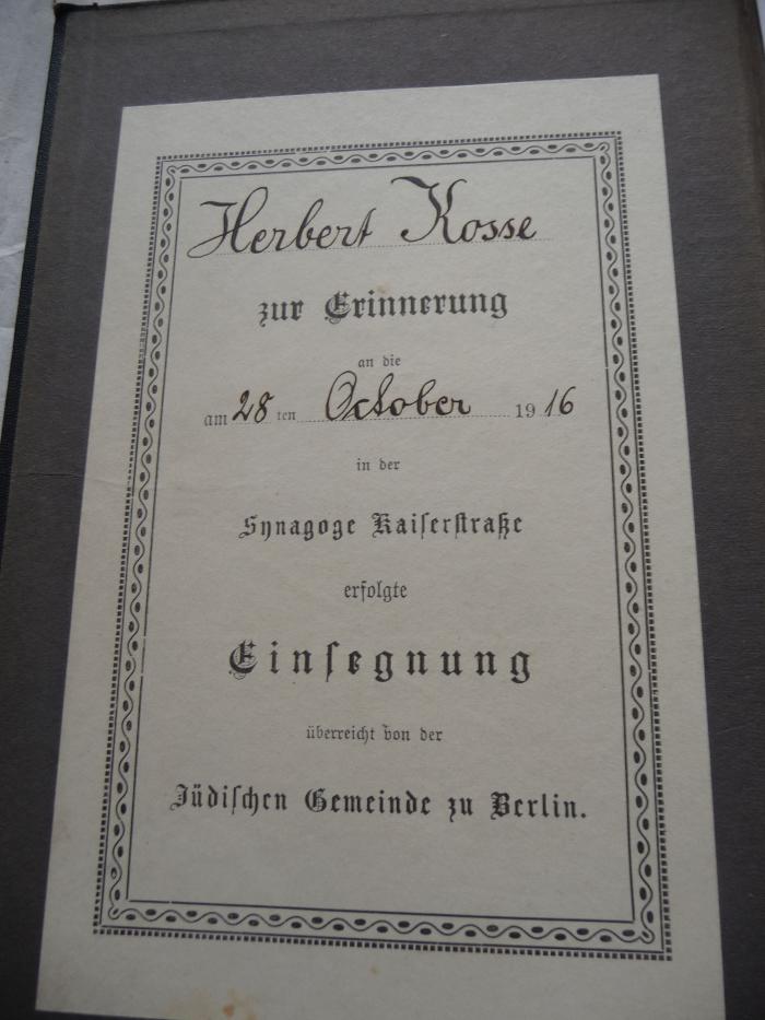  Kleine Schul- und Haus-Bibel. Geschichten und erbauliche Lesestücke aus den heiligen Schriften der Israeliten nebst einer Auswahl aus den Apokryphen und der Spruchweisheit der nachbiblischen Zeit. (1916);- (Kosse, Herbert), Etikett: Name, Ortsangabe, Widmung, Datum, Besitzwechsel; 'Herbert Kosse zur Erinnerung an die am 28ten Oktober 1916 in der Synagoge Kaiserstraße erfolgte Einsegnung überreicht von der Jüdischen Gemeinde zu Berlin.'. 