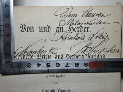 - (Steig, Reinhold), Von Hand: Name, Autogramm, Datum, Widmung; 'Dem theuren
Mitwirkenden
Reinhold Steig[?]
November 92. B Su[?]han[?]'. ;
1 L 138-1 : Herders Briefwechsel mit Gleim und Nicolai (1861)