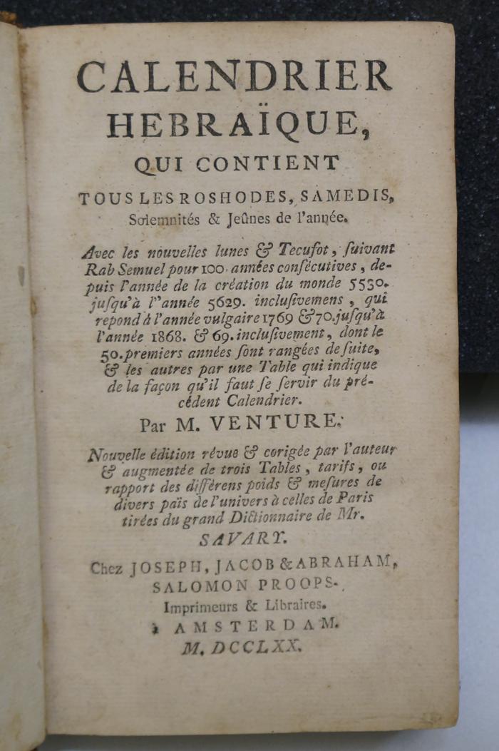 26A.000018 : Calendrier Hebraique, Qui Contient Tous Les Roshodes, Samedis, Solemnités &amp; Jeûnes de l'année : Avec les nouvelles lunes &amp; Tecufot, suivant Rab Semuel pour 100 années consècutives, depuis l'année de la création du monde 5530. jusqu'a l'année 5629. inclusivemens, qui repond à l'année vulgaire 1769 &amp; 70 ...  (1770)