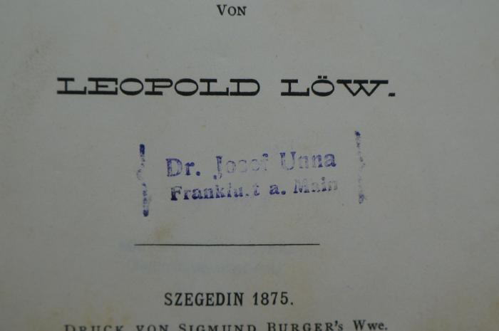 26A.000023 : Beiträge zur Jüdischen Alterthumskunde, Bd. 2: Die Lebensalter in der jüdischen Literatur : von physiologischem, rechts-, sitten- und religionsgeschichtlichem Standpunkte betrachtet (1875);- (Unna, Josef), Stempel: Name, Ortsangabe; 'Dr. Josef Unna
Frankfurt a. Main'. 