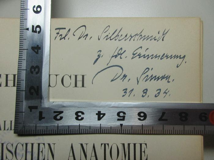 - (Simon, H.;Silberschmidt, A.), Von Hand: Autogramm, Name, Datum, Widmung; 'Frl. Dr. Silberschmidt
z. fdl. Erinnerung.
Dr. Simon.
31.3.34.'. ;
10 R 79&lt;5&gt;-1 : Allgemeine und pathologische Anatomie und Pathogenese (1887)