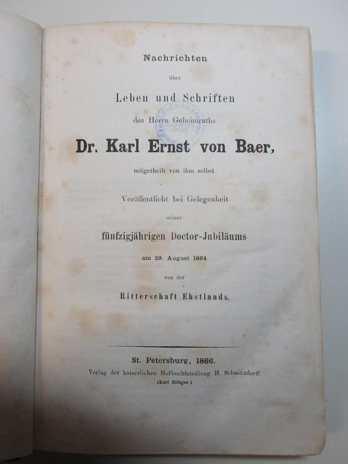 1 S 39 : Nachrichten über Leben und Schriften des Herrn Geheimraths Dr. Karl Ernst von Baer, mitgetheilt von ihm selbst : veröffentlicht bei Gelegenheit seines fünfzigjährigen Doctor-Jubiläums am 29. August 1864 (1866)