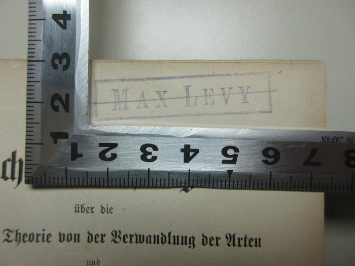 - (Levy, Max), Stempel: Name; 'Max Levy'. ;1 S 78&lt;3&gt; : Sechs Vorlesungen über die Darwin'sche Theorie von der Verwandlung der Arten und die erste Entstehung der Organismenwelt, sowie über die Anwendung der Umwandlungstheorie auf den Menschen, das Verhältniß dieser Theorie zur Lehre vom Fortschritt und den Zusammenhang derselben mit der materialistischen Philosophie der Vergangenheit und Gegenwart : in allgemein verständlicher Darstellung (1872)