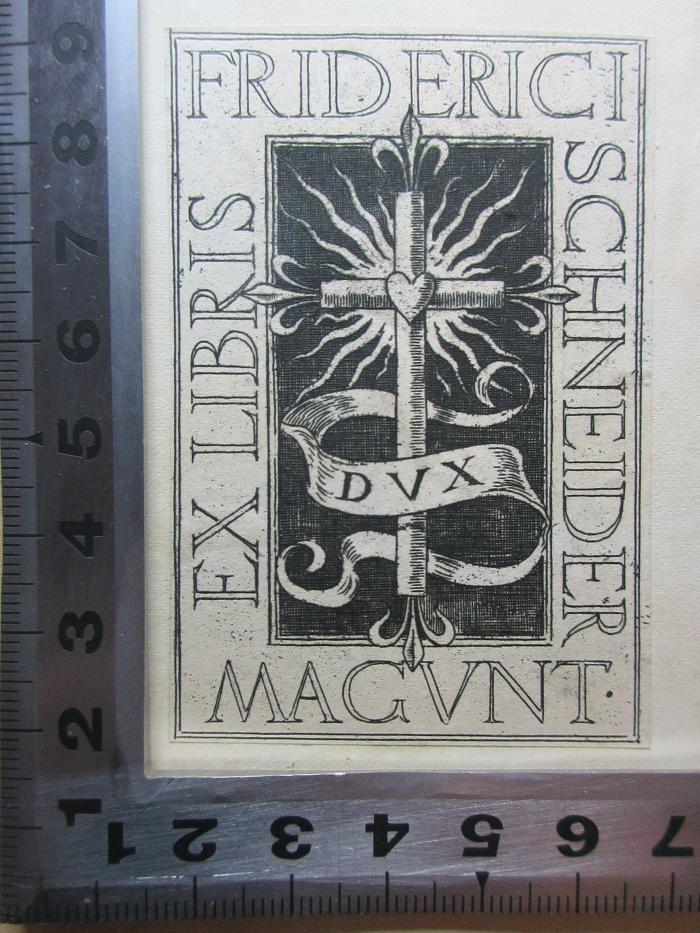 11 H 121&lt;4&gt; : Hopes and fears for art : 5 lectures delivered in Birmingham, London, and Nottingham, 1878-1881 (1889);- (Schneider, Friderici), Etikett: Exlibris, Name, Abbildung; 'Ex libris 
Friderici
Schneider
Magunt
Dux'. 