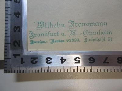 - (Fronemann, Wilhelm), Stempel: Name, Ortsangabe; 'Wilhelm Fronemann
Frankfurt a. M.- Ginnheim
[?]: Norden 92390. Fuchshohl 31.'. ;15 L 305 : Irrgarten Gottes oder die Komödie des Chaos (1922)