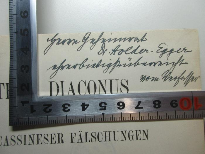 16 B 395 : Petrus Diaconus und die Monte Cassineser Fälschungen : ein Beitrag zur Geschichte des italienischen Geisteslebens im Mittelalter (1909);- (Caspar, Erich;Holder-Egger, O.), Von Hand: Name, Widmung; 'Herrn Geheimrat
Dr. Holder-Egger
[?] überreicht
vom Verfasser'. 