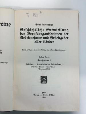 D 825 2 (1,1) (ausgesondert : Die Berufsvereine 
Erste Abteilung 
Geschichtliche Entwicklung der Berufsorganisationen der Arbeitnehmer und Arbeitgeber aller Länder
Erster Band 
Deutschland I Einleitung - Organisation der Arbeitnehmer I (Öffentliche Beamte, Freie Berufe, Privatangestellte)
 (1908)
