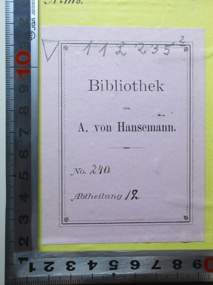 - (Hansemann, A. von), Etikett: Name, Inventar-/ Zugangsnummer, Notiz; 'Bibliothek
von
A. von Hansemann.
No. 240[handschriftlich]
Abtheilung 12[handschriftlich]'. ;11 L 235&lt;2&gt; : Gedichte : neue Sammlung (1843)