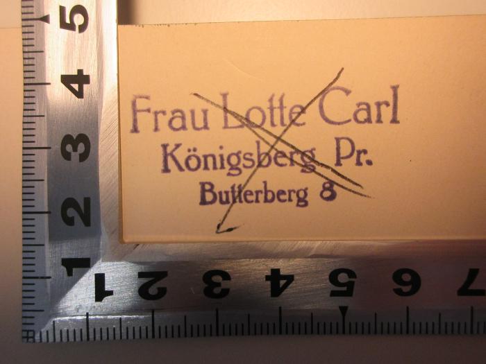 - (Carl, Lotte), Stempel: Name, Ortsangabe; 'Frau Lotte Carl
Königsberg Pr.
Butterberg 8'. ;17 L 388 : Liebe beginnt : Roman (1933)