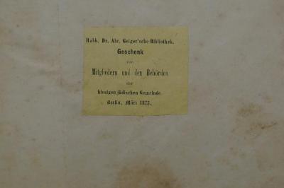 27 C.000203 : מורה נבוכים  = Doctor Perplexorum, 
להמאור הגדול גאון ישראל הרב רבינו משה בר מימון זצ׳׳ל 
נצב פירושו בעדת אל בקרב אלהים (1742);- (Geiger, Abraham;Jüdische Gemeinde zu Berlin;Bibliothek der Lehranstalt für die Wissenschaft des Judenthums), Etikett: Name, Ortsangabe, Datum, Widmung; 'Rabb. Dr. Abr. Geiger'sche Bibliothek.
Geschenk
von 
Mitgliedern und den Behörden
der
hiesigen jüdischen Gemeinde.
Berlin, März 1875'.  (Prototyp)