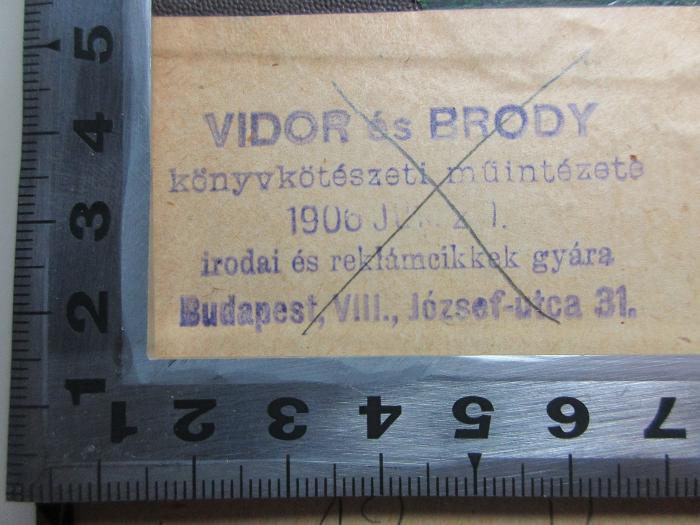 -, Stempel: Buchhändler, Name, Ortsangabe; 'Vidor és Brody
könyvkötészeti múintézete
1906 [?]
irodai és rekámcikkek gyára
Budapest, VIII., József-utca 31. 
(Wahrscheinliche Übersetzung: Vidor und Brody Buchbinderarbeiten 1906 Büro- und Büromöbel Fabrik Budapest, VIII, József Straße 31)';12 D 661&lt;2&gt; : Grundzüge der Handelspolitik : zur Orientierung in den wirtschaftlichen Kämpfen (1902)