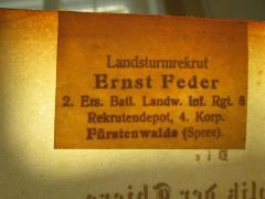 - (Feder, Ernst ), Stempel: Name, Berufsangabe/Titel/Branche, Ortsangabe; 'Landsturmrekrut
Ernst Feder
2. Ers. Batl. Landw. Inf. Rgt. 8
Rekrutendepot, 4. Korp.
Fürstenwalde (Spree)'.  (Prototyp)