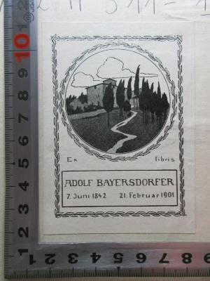 - (Bayersdorfer, Adolf), Etikett: Exlibris, Name, Datum, Abbildung; 'Ex libris
Adolf Bayersdorfer
7. Juni 1842 21. Februar 1901'.  (Prototyp);12 H 311-1/2 : Studien (1896)