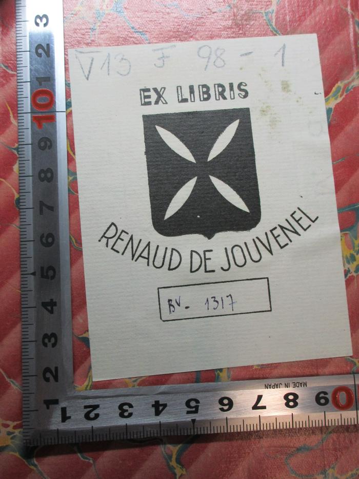 - (Jouvenel, Renaud de), Etikett: Exlibris, Wappen, Name, Exemplarnummer; 'Ex libris
Renaud de Jouvenel
BV. 1317 [handschriftlich]'.  (Prototyp);13 F 98-1 : Histoire des états généraux et des institutions représentatives en France, depuis l'origine de la monarchie jusqu'à 1789 (1843)