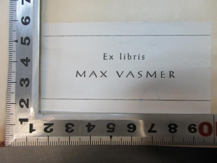- (Vasmer, Max), Etikett: Exlibris, Name; 'Ex libris
Max Vasmer'. ;14 F 881-4 : Iōannu tu Zōnara Epitomē historiōn = Ioannis Zonarae Epitome historiarum (1871)