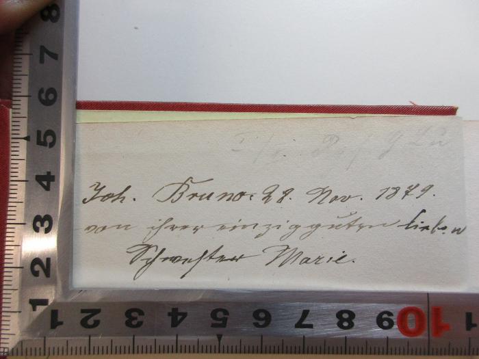 - (Bruno, Joh.), Von Hand: Autogramm, Name, Datum, Notiz; 'Joh. Bruno 28. Nov. 1879.
von ihrer [?]
[?] Marie.'. ;14 L 261-1 : Lyrische Gedichte (1868)