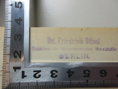 - (Düsel, Friedrich), Stempel: Berufsangabe/Titel/Branche, Name, Ortsangabe; 'Dr. Friedrich Düsel
Redakteur der Westermannschen Monatshefte
BERLIN.'. ;14 L 401-1/2 : Goethe-Studien (1897)