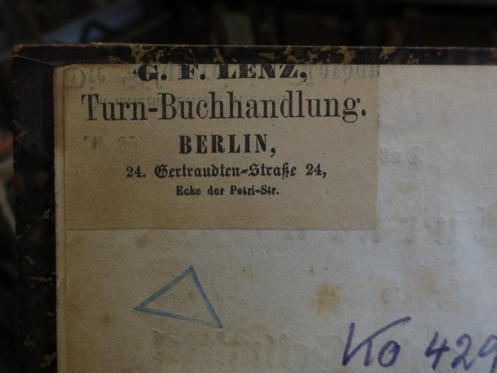 Ko 429 : Das Turnen als Schutz- und Heilmittel für körperliche Leiden beider Geschlechter (1847);- (Lenz, G. F.), Etikett: Name, Ortsangabe, Buchhändler; 'G. F. Lenz, Turn-Buchhandlung. Berlin, 24. Gertraudten-Straße 24, Ecke der Petri-Str.'. 