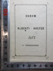 - (Hoefer, Alberti), Etikett: Name, Notiz, Nummer; 'Donum
Alberti Hoefer
1606
A CICICCCCLXXXIII'. 