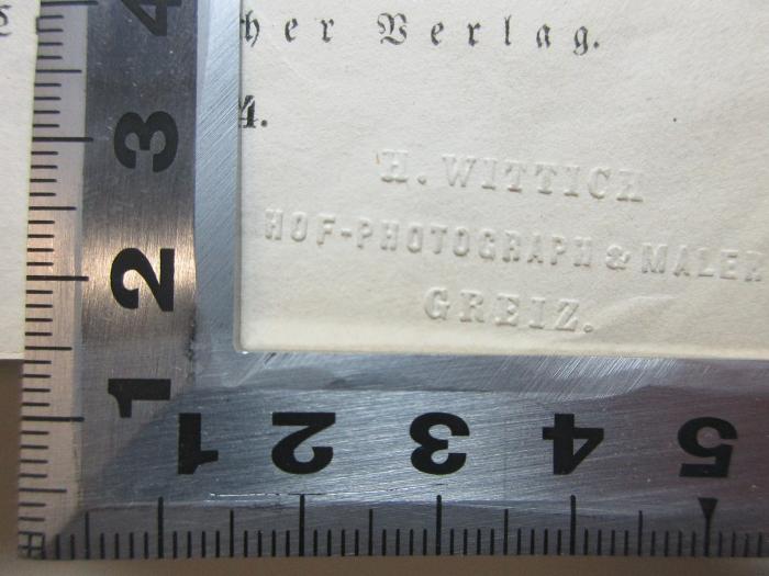 14 L 422 : Gedichte (1844);- (Wittich, H.), Prägung: Name, Berufsangabe/Titel/Branche, Ortsangabe; 'H. Wittich
Hof-Photograph & Maler
Greiz.'. 