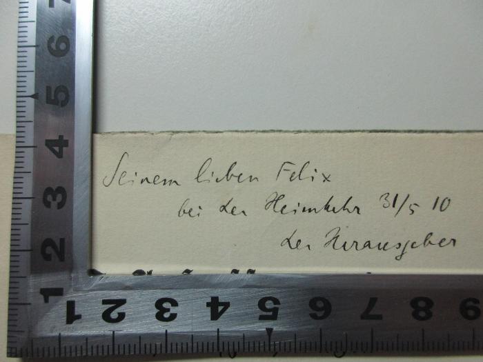 - (Müller, Hans von), Von Hand: Name, Datum, Widmung; 'Seinem lieben Felix
bei der Heimkehr 31/5 10
der Herausgeber'. ;14 L 433 : E. T. A. Hoffmanns Tagebuch-Aufzeichnungen über seinen Leipziger Aufenthalt im Frühjahr 1813 : für den Leipziger Bibliophilen-Abend (28. Mai 1910)