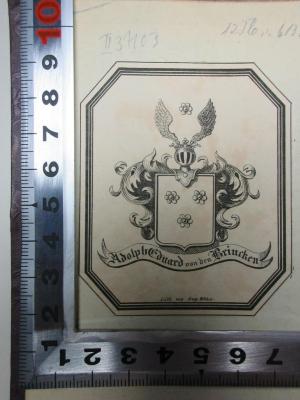 - (Brincken, Adolph Eduard von den), Etikett: Exlibris, Wappen, Name; 'Adolph Eduard von den Brincken
Lith. von Aug. Wehrt.'. ;14 M 376-N.F. 1/2 : Großvater's Erzählungen aus der Geschichte von Frankreich (1831)