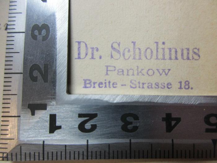 - (Scholinus, Gustav Dr.), Stempel: Name, Ortsangabe; 'Dr. Scholinus
Pankow
Breite-Strasse 18.'. ;14 R 81&lt;3&gt;-1 : Geschichte der Medicin im Alterthum und Mittelalter (1875)