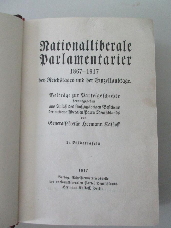 18 C 330 : Nationalliberale Parlamentarier 1867 - 1917 des Reichstages und der Einzellandtage : Beiträge zur Parteiengeschichte : herausgegeben aus Anlaß des fünfzigjährigen Bestehens der nationalliberalen Partei Deutschlands (1917)