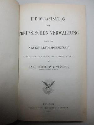 15 C 523 : Die Organisation der preussischen Verwaltung nach den neuen Reformgesetzen historisch und dogmatisch dargestellt (1884)