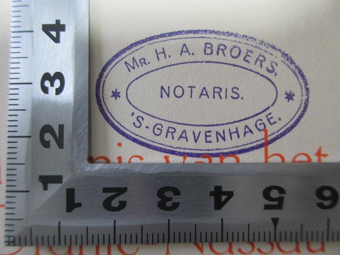 - (Broers, H. A.), Stempel: Name, Berufsangabe/Titel/Branche, Ortsangabe; 'Mr. H. A. Broers.
Notaris.
'S-Gravenhage.'.  (Prototyp);15 F 865-1 : De geschiedenis van het Huis van Oranje-Nassau (1937)