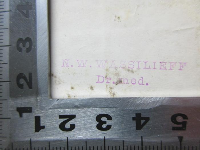 - (Wassilieff, N. W.), Stempel: Berufsangabe/Titel/Branche, Name; 'N. W. Wassilieff
Dr. med.'. ;4 D 74-1 : Frankreich bis zur großen Revolution (1876)