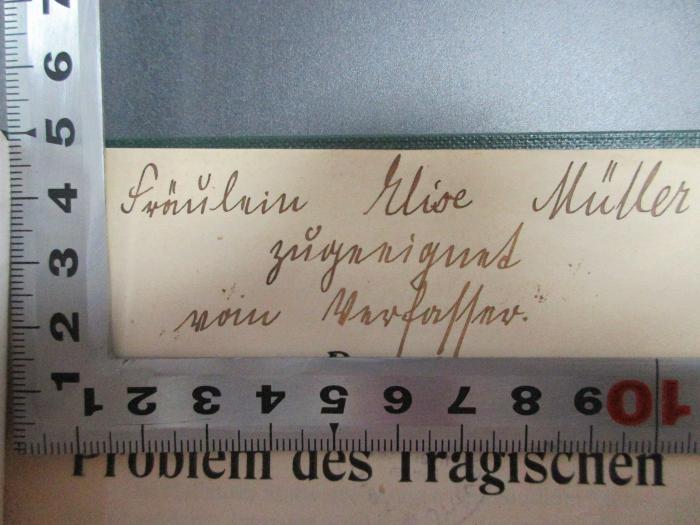 - (Müller, Elise), Von Hand: Name, Widmung; 'Fräulein Elise Müller
zugeeignet
vom Verfasser.'. ;4 G 337 : Das Problem des Tragischen bei Nietzsche (1904)
