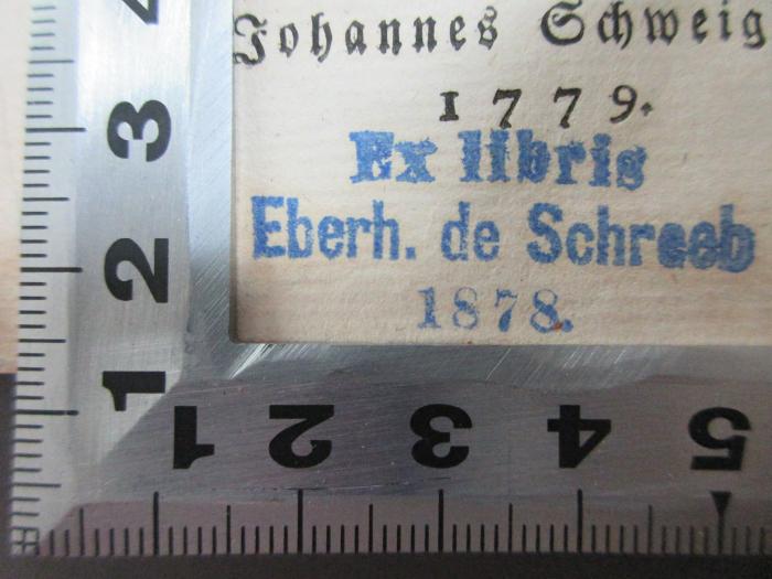 - (Schreeb, Eberh. de), Stempel: Exlibris, Name, Datum; 'Ex libris
Eberh. de Schreeb
1878.'. ;4 G 57&lt;4&gt;-2 : Über die Geschichte der Menschheit (1779)
