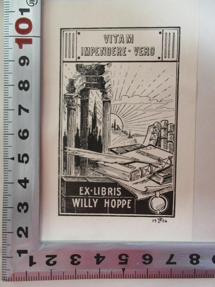 - (Hoppe, Willy), Etikett: Exlibris, Motto, Datum, Abbildung; 'Vitam
impendere vero
Ex Libris
Willy Hoppe
1906'. ;4 K 41&lt;2&gt;-3,4 : Grundriß der griechischen Geschichte nebst Quellenkunde (1896)